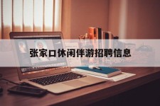 资阳张家口休闲伴游雇用信息(张家口休闲伴游雇用信息最新)