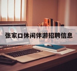 资阳张家口休闲伴游雇用信息(张家口休闲伴游雇用信息最新)