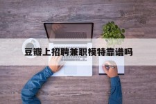 资阳豆瓣上雇用兼职模特靠谱吗的简单介绍