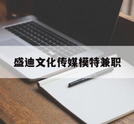 资阳盛迪文化传媒模特兼职的简单介绍
