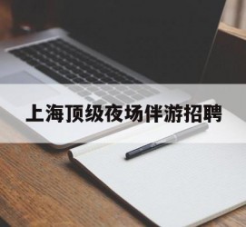 资阳上海顶级夜场伴游雇用(上海顶级夜场伴游雇用网)