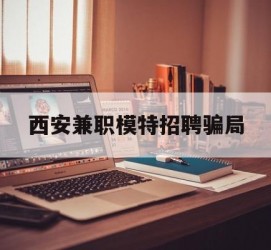 资阳西安兼职模特雇用圈套(西安的雇用模特是实的吗)