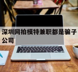 资阳深圳网拍模特兼职都是骗子公司(雇用网拍模特是实是假)
