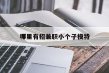 资阳哪里有招兼职小个子模特(哪里有招兼职小个子模特的)