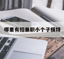 资阳哪里有招兼职小个子模特(哪里有招兼职小个子模特的)