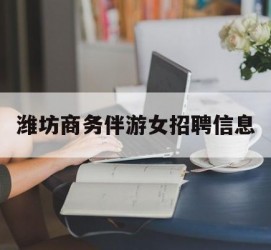 资阳潍坊商务伴游女雇用信息的简单介绍