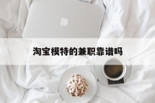 资阳淘宝模特的兼职靠谱吗(淘宝上的兼职模特是实的吗)