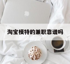 资阳淘宝模特的兼职靠谱吗(淘宝上的兼职模特是实的吗)