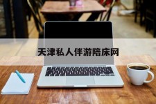 资阳天津私家伴游陪床网的简单介绍