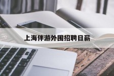 资阳上海伴游外围雇用日薪(上海雇用伴游年薪8000万)