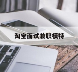 资阳淘宝面试兼职模特(雇用5名新人兼职淘宝模特)