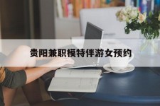 资阳贵阳兼职模特伴游女预约的简单介绍